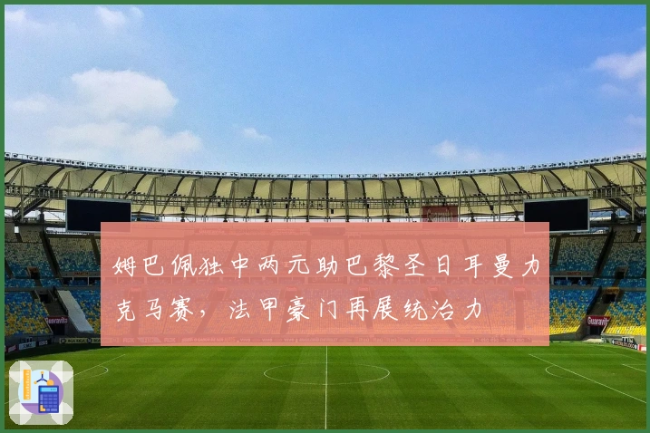 姆巴佩独中两元助巴黎圣日耳曼力克马赛，法甲豪门再展统治力