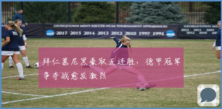 拜仁慕尼黑豪取五连胜,德甲冠军争夺战愈发激烈