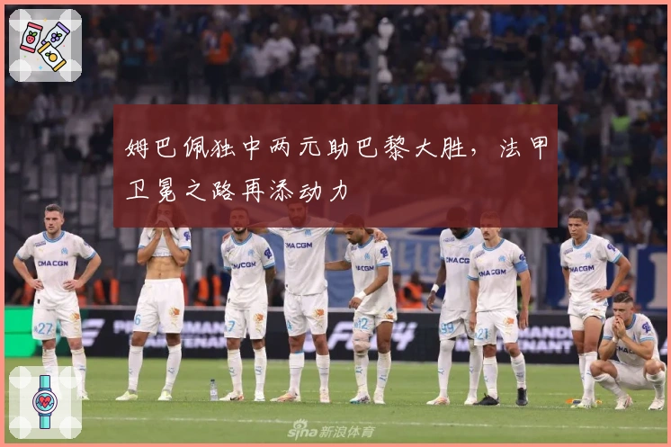 姆巴佩独中两元助巴黎大胜，法甲卫冕之路再添动力