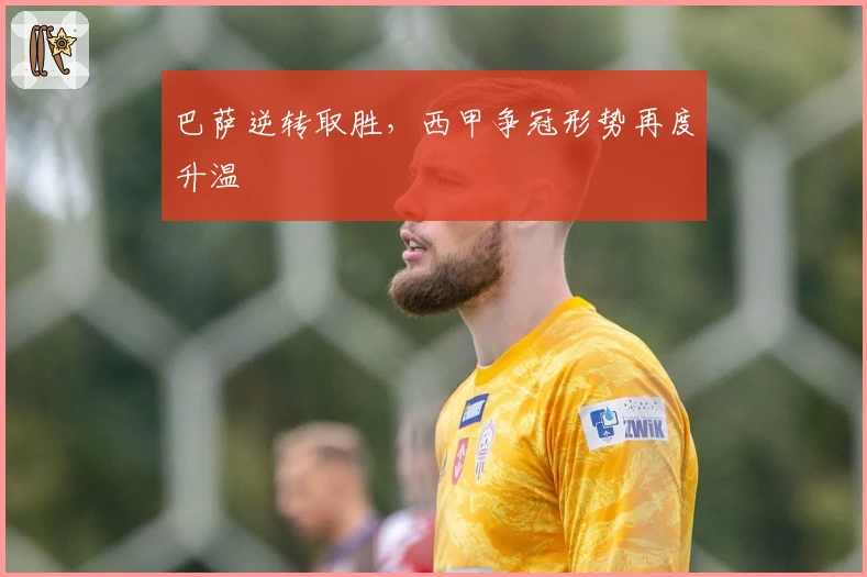 巴萨逆转取胜，西甲争冠形势再度升温