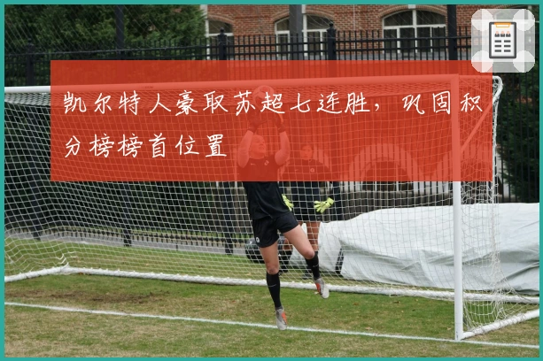 凯尔特人豪取苏超七连胜，巩固积分榜榜首位置