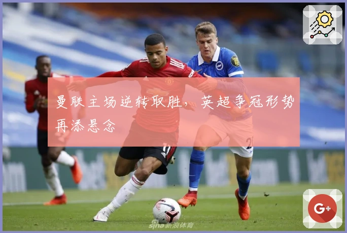 曼联主场逆转取胜，英超争冠形势再添悬念