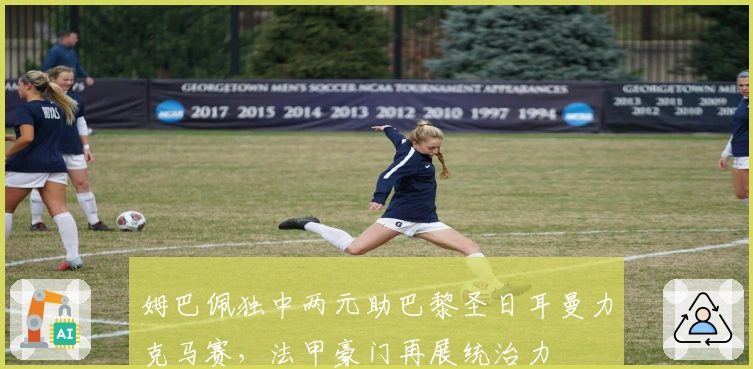 姆巴佩独中两元助巴黎圣日耳曼力克马赛，法甲豪门再展统治力