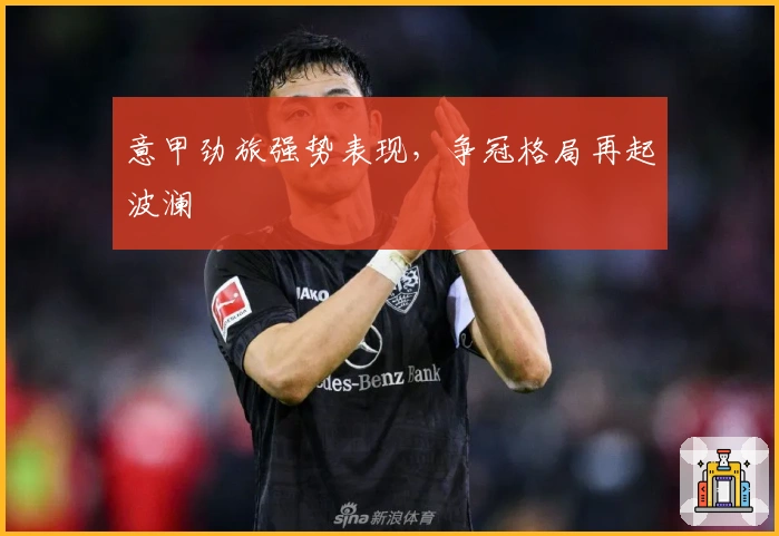 意甲劲旅强势表现，争冠格局再起波澜