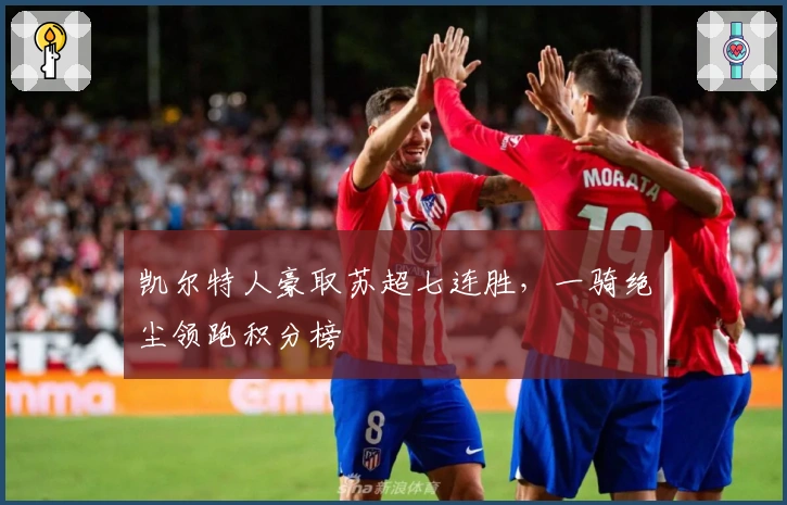 凯尔特人豪取苏超七连胜，一骑绝尘领跑积分榜