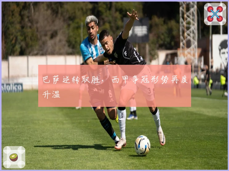 巴萨逆转取胜，西甲争冠形势再度升温