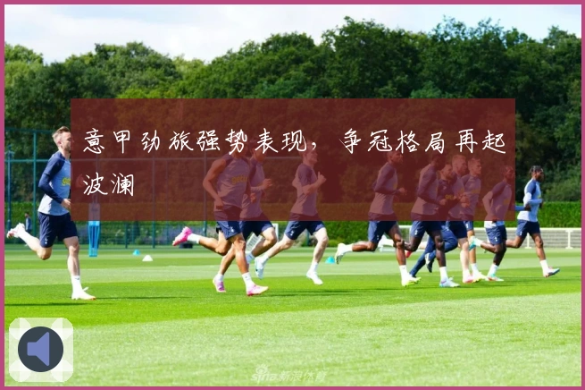 意甲劲旅强势表现，争冠格局再起波澜