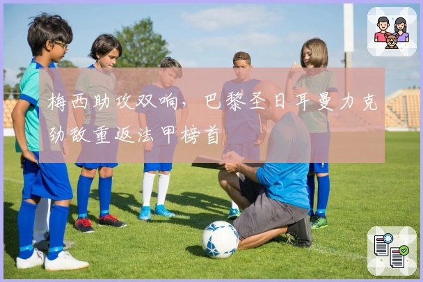 梅西助攻双响,巴黎圣日耳曼力克劲敌重返法甲榜首