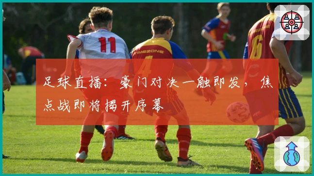 足球直播：豪门对决一触即发，焦点战即将揭开序幕